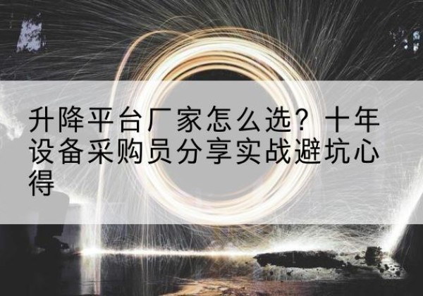 资中升降平台厂家-怎么选？十年设备采购员分享实战避坑心得