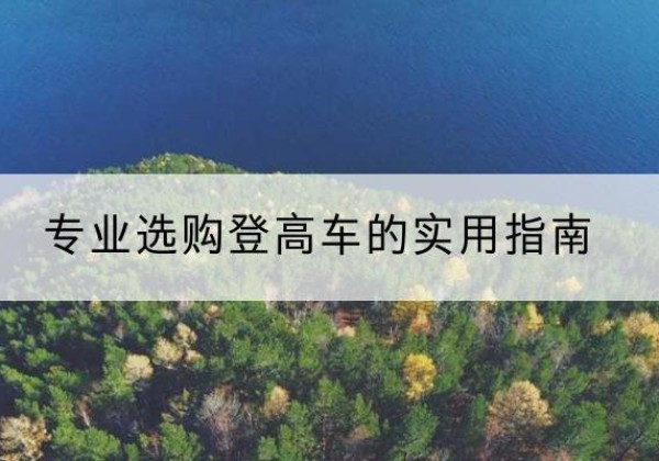 资中电动登高车厂家推荐-专业选购登高车的实用指南