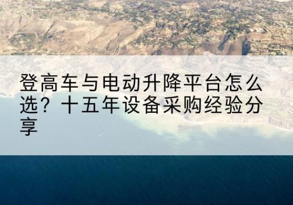 资中登高车厂家厂家-登高车与电动升降平台怎么选？十五年设备采购经验分享
