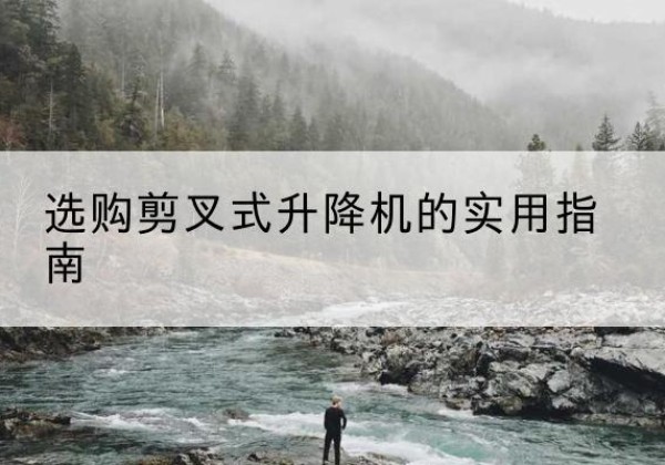 资中剪叉式升降机怎么选-选购剪叉式升降机的实用指南