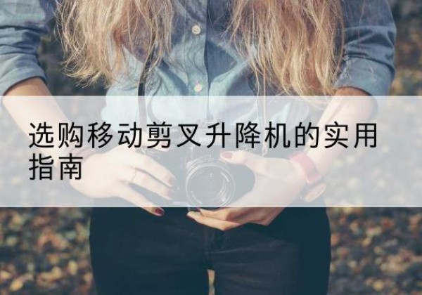 资中移动剪叉升降机怎么选-选购移动剪叉升降机的实用指南